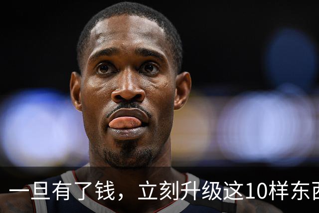 一旦有了钱，立刻升级这10样东西，人生会变得不一样，没有遗憾！