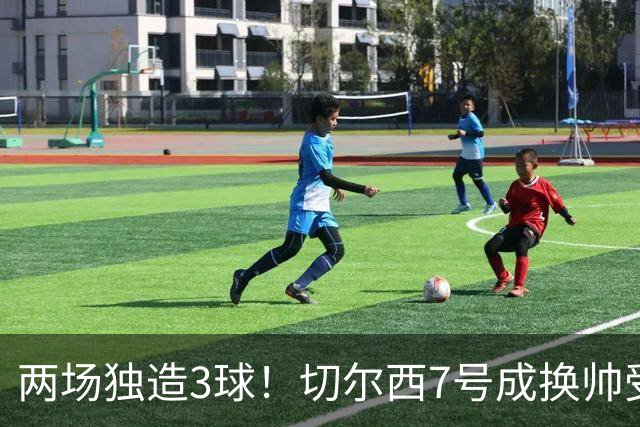 两场独造3球！切尔西7号成换帅受益者 他被誉为新摩西