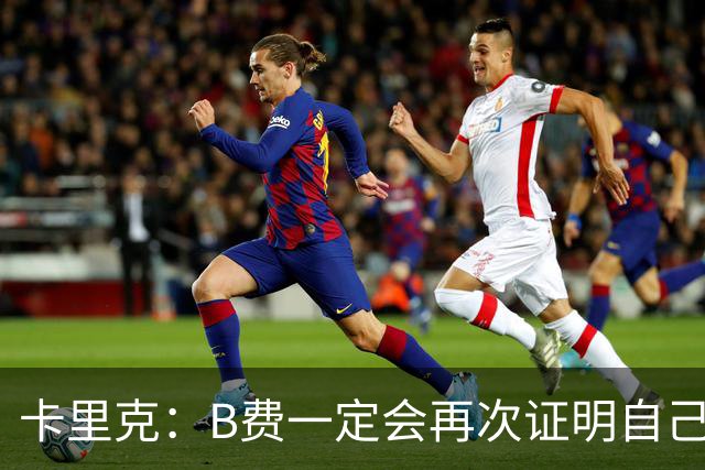 卡里克：B费一定会再次证明自己的能力，对此我没有任何疑问