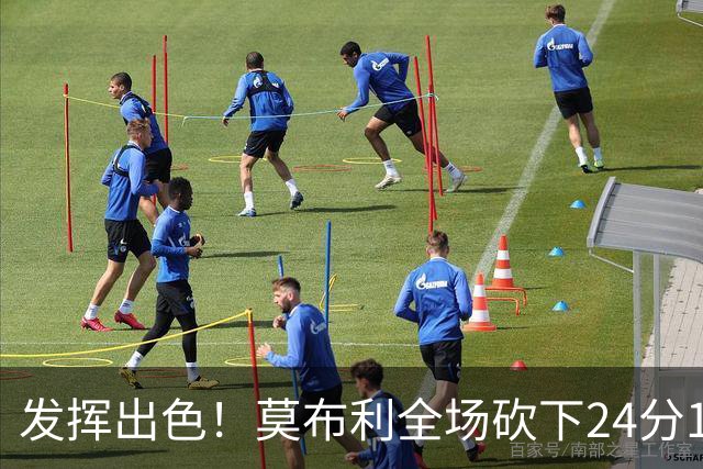 发挥出色！莫布利全场砍下24分12篮板2助攻