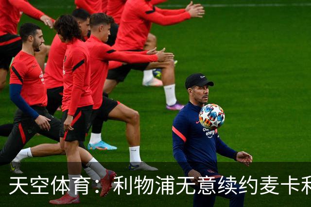 天空体育：利物浦无意续约麦卡利斯特，明夏拟出售