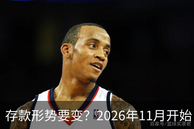 存款形势要变？2026年11月开始，银行存钱利率，或将迎来全新变化