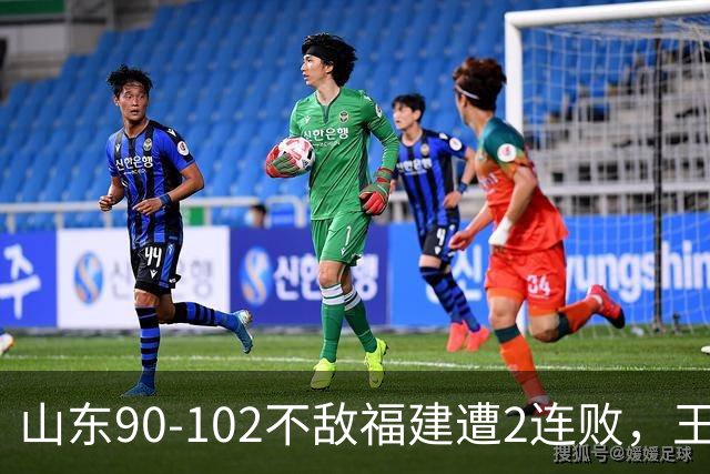 山东90-102不敌福建遭2连败，王岚嵚15+12，陶汉林19分
