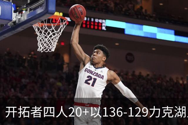开拓者四人20+以136-129力克湖人迎3连胜，杨瀚森未登场，东契奇41+9