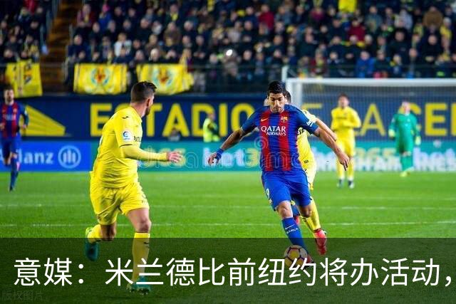 意媒：米兰德比前纽约将办活动，邀安布罗西尼助阵