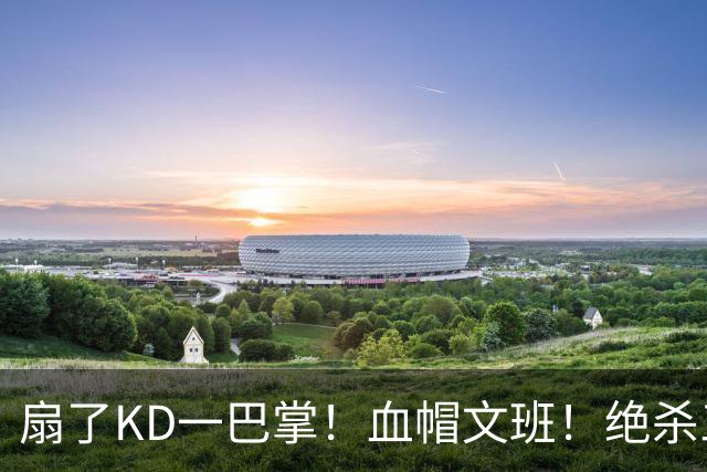 扇了KD一巴掌！血帽文班！绝杀三分就这么没了？