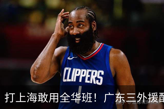 打上海敢用全华班！广东三外援配置全联盟垫底，莫兰德有望回归