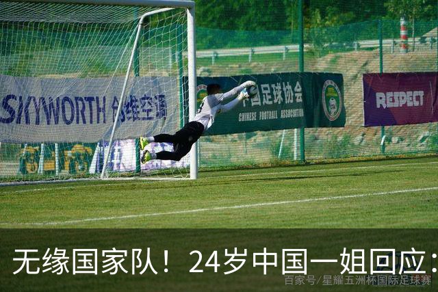 无缘国家队！24岁中国一姐回应：很失望，为国出战是我的梦想
