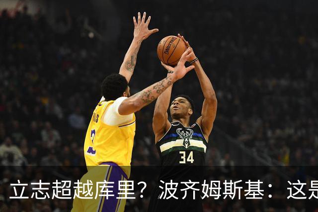 立志超越库里？波齐姆斯基：这是在激励自己 没有人能成为他