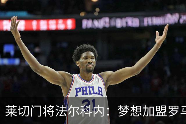 莱切门将法尔科内：梦想加盟罗马；罗马能争冠但国米更占优