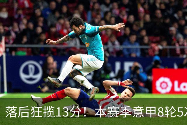 落后狂揽13分！本赛季意甲8轮5次翻盘，国米成为五大联赛逆转之王