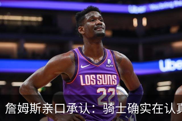 詹姆斯亲口承认：骑士确实在认真考虑范围内