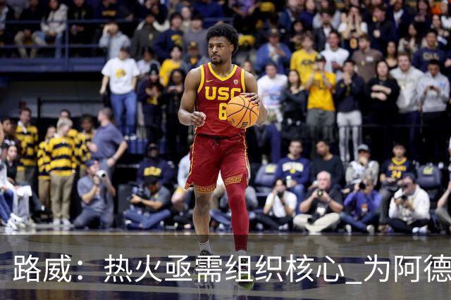 路威：热火亟需组织核心 为阿德巴约和字母哥拉开空间