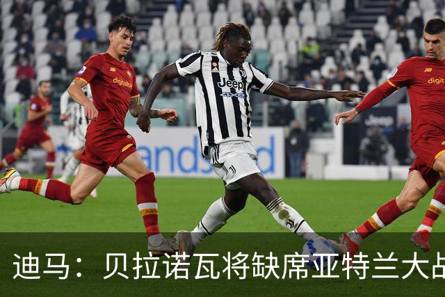 迪马：贝拉诺瓦将缺席亚特兰大战佛罗伦萨，斯卡尔维尼回归