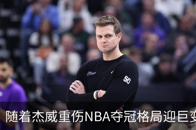 随着杰威重伤NBA夺冠格局迎巨变，76人成大热门，火箭有望再登顶