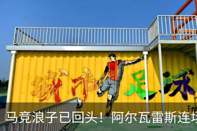 马竞浪子已回头！阿尔瓦雷斯连场破门+公开道歉