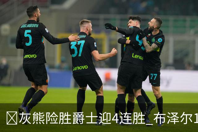 🏀灰熊险胜爵士迎4连胜 布泽尔13+7 乔治26+6 马卡&JJJ伤退
