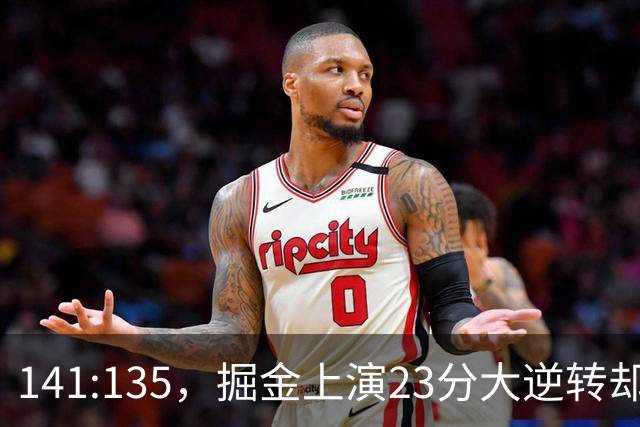 141:135，掘金上演23分大逆转却暴露3大隐患！约基奇再拿冠军难了