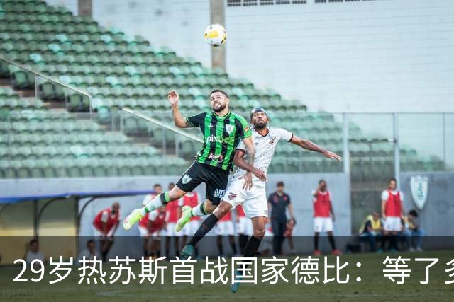29岁热苏斯首战国家德比：等了多年，这是真正的梦想