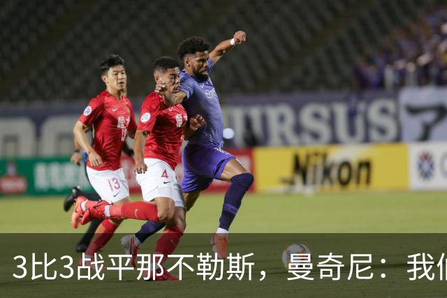 3比3战平那不勒斯，曼奇尼：我们从不放弃，只有对国米那次例外