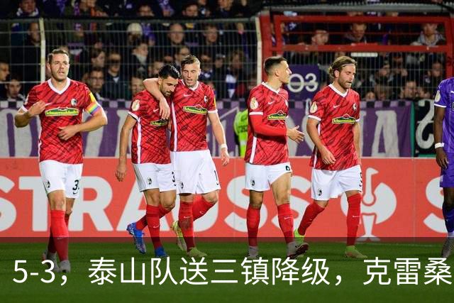 5-3，泰山队送三镇降级，克雷桑2球冲击金靴，末轮又成争冠判官