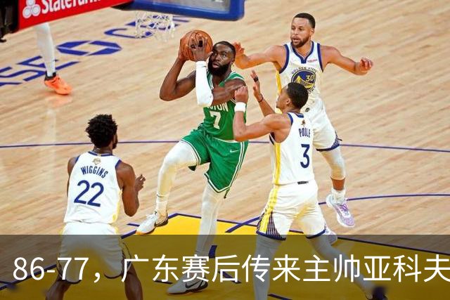 86-77，广东赛后传来主帅亚科夫列维奇消息，胡明轩说的很实在